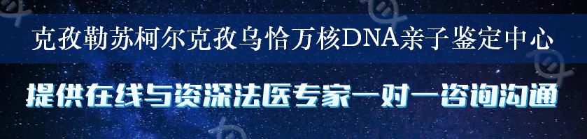 克孜勒苏柯尔克孜乌恰万核DNA亲子鉴定中心